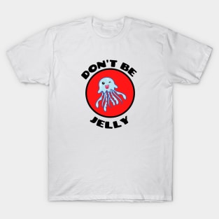 Don't Be Jelly - Jellyfish Pun T-Shirt